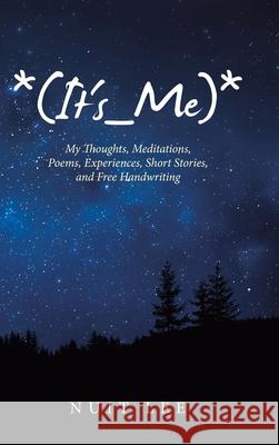 *(It's_Me)*: My Thoughts, Meditations, Poems, Experiences, Short Stories, and Free Handwriting Nuit Lee 9781489728715 Liferich