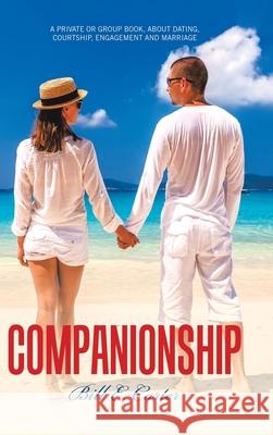 Companionship: A Private or Group Book, About Dating, Courtship, Engagement and Marriage Bill E Carter 9781489728852