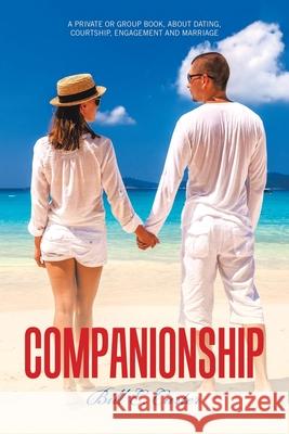 Companionship: A Private or Group Book, About Dating, Courtship, Engagement and Marriage Bill E Carter 9781489728869