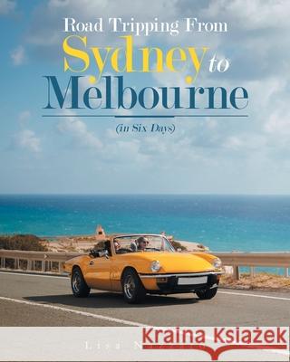 Road Tripping from Sydney to Melbourne: (In Six Days) Lisa Nazzaro 9781489730237