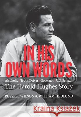 In His Own Words: Alcoholic Truck Driver Governor Us Senator the Harold Hughes Story Russell Wilson William Hedlund 9781489731012