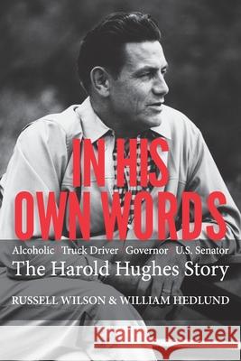 In His Own Words: Alcoholic Truck Driver Governor Us Senator the Harold Hughes Story Russell Wilson William Hedlund 9781489731029