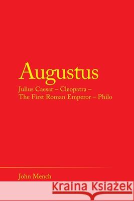 Augustus: Julius Caesar - Cleopatra - the First Roman Emperor - Philo John Mench 9781489731098