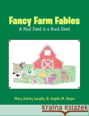 Fancy Farm Fables: A Kind Deed Is a Good Deed Mary Ashley Langley, Angela M Hayes 9781489732453