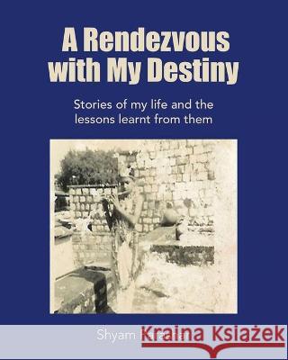 A Rendezvous with My Destiny: Stories of My Life and the Lessons Learnt from Them Shyam Parashar 9781489732521 Liferich