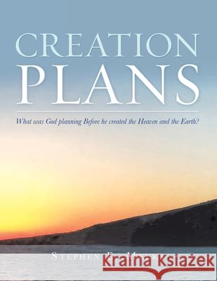Creation Plans: What Was God Planning Before He Created the Heaven and the Earth? Stephen E Meeks 9781489732699