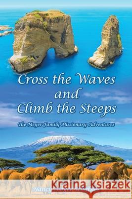 Cross the Waves and Climb the Steeps: The Meyer Family Missionary Adventures Nancy Meyer Schafner 9781489734242
