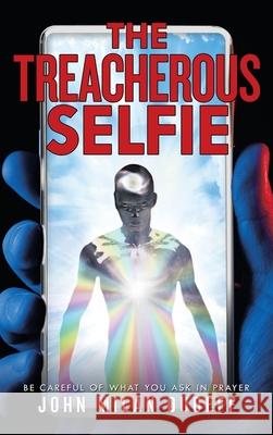 The Treacherous Selfie: Be Careful of What You Ask in Prayer John Milan Dudeff 9781489734457 Liferich