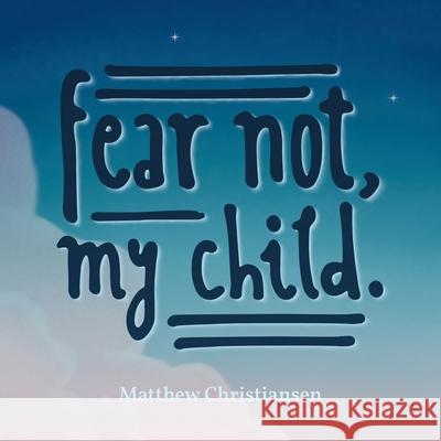 Fear Not, My Child. Matthew Christiansen 9781489734686