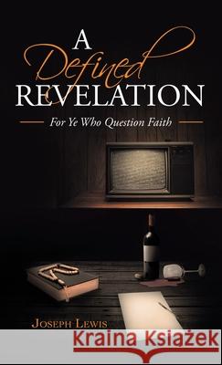 A Defined Revelation: For Ye Who Question Faith Joseph Lewis 9781489735492
