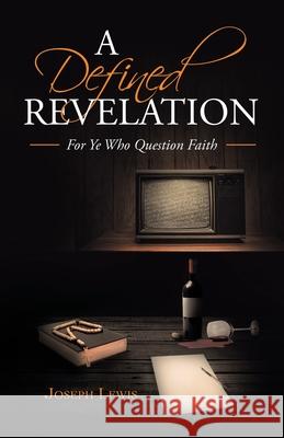 A Defined Revelation: For Ye Who Question Faith Joseph Lewis 9781489735508