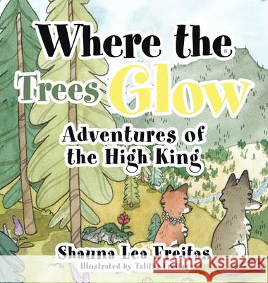 Adventures of the High King: Where the Trees Glow Shauna Lea Freitas Talitha Freitas 9781489735607