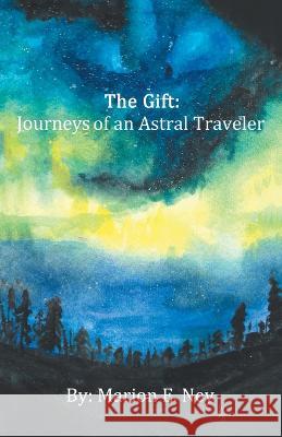 The Gift: Journeys of an Astral Traveler Marion E Ney   9781489735683 Liferich