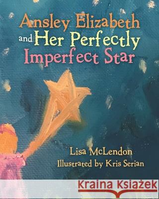 Ansley Elizabeth and Her Perfectly Imperfect Star Lisa McLendon Kris Serian 9781489735935 Liferich