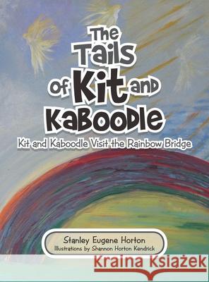 The Tails of Kit and Kaboodle: Kit and Kaboodle Visit the Rainbow Bridge Stanley Eugene Horton Shannon Horton Kendrick 9781489736161