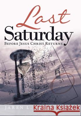 Last Saturday: Before Jesus Christ Returns Jaren L Jones 9781489736239