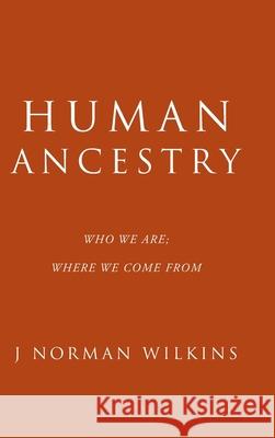 Human Ancestry: Who We Are; Where We Come From J Norman Wilkins 9781489736758 Liferich