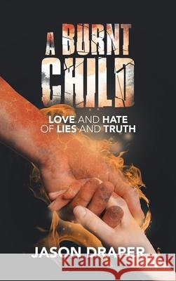 A Burnt Child: Love and Hate of Lies and Truth Jason Draper 9781489738431