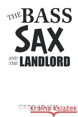 The Bass Sax and the Landlord Greg Adams 9781489740434