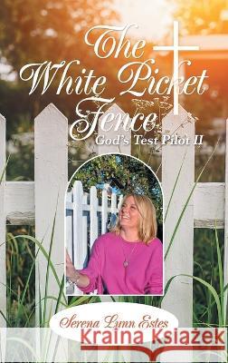 The White Picket Fence: God's Test Pilot Ii Serena Lynn Estes 9781489742476 Liferich