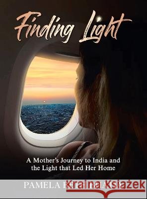 Finding Light: A Mother's Journey to India and the Light That Led Her Home Pamela Beth Bhatia 9781489743282 Liferich