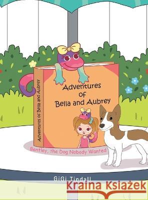Adventures of Bella and Aubrey: Bentley, the Dog Nobody Wanted Gigi Tindall 9781489743565