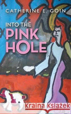 Into the Pink Hole Catherine E Goin   9781489744265