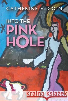 Into the Pink Hole Catherine E Goin   9781489744272