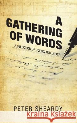 A Gathering of Words: A Selection of Poems and Lyrics Peter Sheardy 9781489745569 Liferich