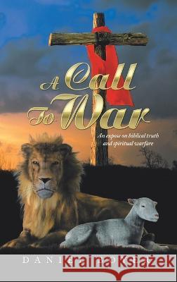 A Call to War: An Expos? on Biblical Truth and Spiritual Warfare Daniel Boyer 9781489745644