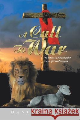 A Call to War: An Expos? on Biblical Truth and Spiritual Warfare Daniel Boyer 9781489745651