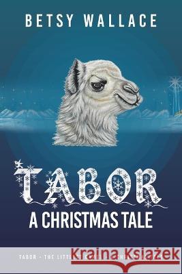 Tabor - a Christmas Tale: Tabor - the Littlest Camel - a Christmas Tale Betsy Wallace 9781489745774