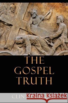 The Gospel Truth Clinton Bezan 9781489745996