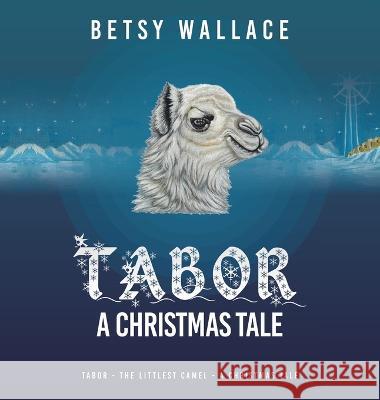 Tabor - a Christmas Tale: Tabor - the Littlest Camel - a Christmas Tale Betsy Wallace 9781489746023 Liferich