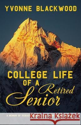 College Life of a Retired Senior: A Memoir of Perseverance, Faith, and Finding the Way Yvonne Blackwood 9781489746375 Liferich