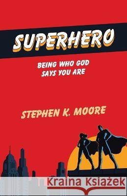 Superhero: Being Who God Says You Are Stephen K Moore   9781489746719 Liferich