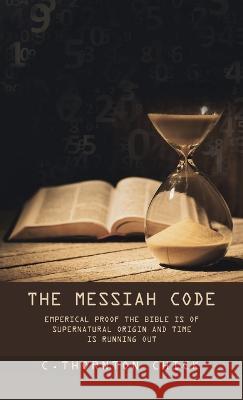 The Messiah Code: Subtitle: Emperical Proof the Bible Is of Supernatural Origin and Time Is Running Out C Thornton Chick   9781489747112 Liferich