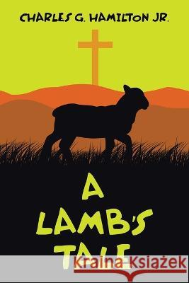 A Lamb's Tale Charles G Hamilton, Jr   9781489747471 Liferich
