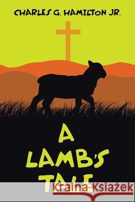 A Lamb's Tale Charles G Hamilton, Jr   9781489747471