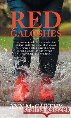 Red Galoshes: The Harrowing, Relentless Determination, Ordinary and Joyful Stories of an Abused Wife, Turned Single Mother Who Gained Tractionon the Rocky, Slippery Path to Renewed Hope and Confidence Ann McCarthy   9781489747549 Liferich