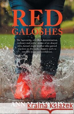 Red Galoshes: The Harrowing, Relentless Determination, Ordinary and Joyful Stories of an Abused Wife, Turned Single Mother Who Gained Tractionon the Rocky, Slippery Path to Renewed Hope and Confidence Ann McCarthy   9781489747556 Liferich