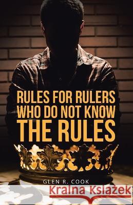 Rules for Rulers Who Do Not Know the Rules Glen R Cook   9781489747662 Liferich