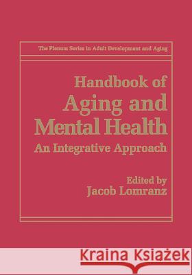Handbook of Aging and Mental Health: An Integrative Approach Lomranz, Jacob 9781489901002 Springer