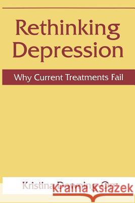 Rethinking Depression: Why Current Treatments Fail Kristina Downing-Orr 9781489901033