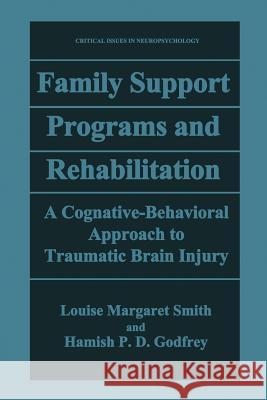 Family Support Programs and Rehabilitation: A Cognitive-Behavioral Approach to Traumatic Brain Injury Smith, Louise Margaret 9781489902382 Springer