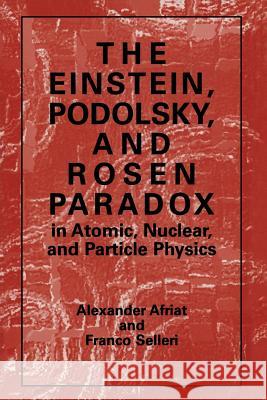The Einstein, Podolsky, and Rosen Paradox in Atomic, Nuclear, and Particle Physics Alexander Afriat                         F. Selleri 9781489902566 Springer