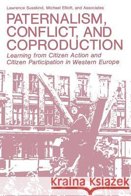 Paternalism, Conflict, and Coproduction: Learning from Citizen Action and Citizen Participation in Western Europe Susskind, Lawrence 9781489903624