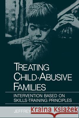 Treating Child-Abusive Families: Intervention Based on Skills-Training Principles Kelly, Jeffrey A. 9781489903655 Springer
