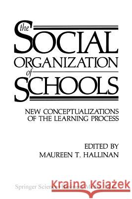 The Social Organization of Schools: New Conceptualizations of the Learning Process Hallinan, Maureen T. 9781489904706 Springer
