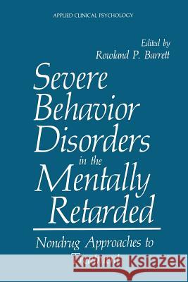 Severe Behavior Disorders in the Mentally Retarded: Nondrug Approaches to Treatment Barrett, Rowland P. 9781489905901 Springer